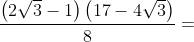 \frac{\left(2\sqrt3-1\right)\left(17-4\sqrt3\right)}{8}=